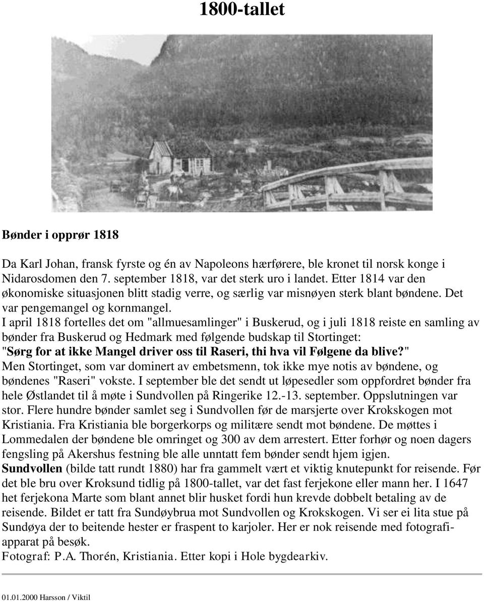 I april 1818 fortelles det om "allmuesamlinger" i Buskerud, og i juli 1818 reiste en samling av bønder fra Buskerud og Hedmark med følgende budskap til Stortinget: "Sørg for at ikke Mangel driver oss