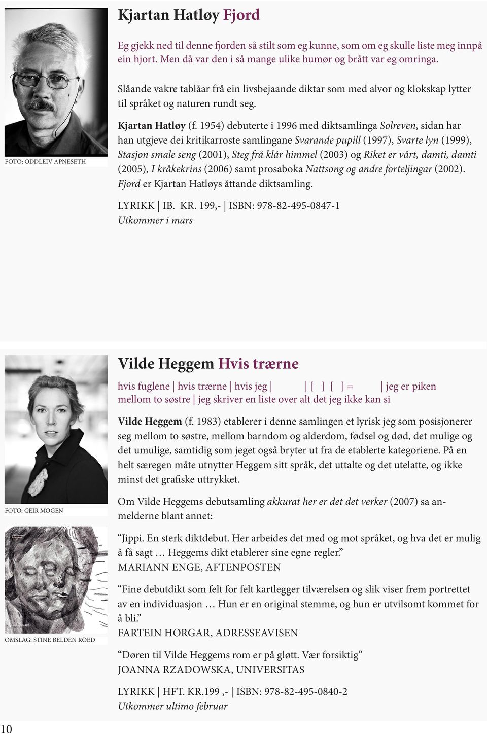 1954) debuterte i 1996 med diktsamlinga Solreven, sidan har han utgjeve dei kritikarroste samlingane Svarande pupill (1997), Svarte lyn (1999), Stasjon smale seng (2001), Steg frå klår himmel (2003)