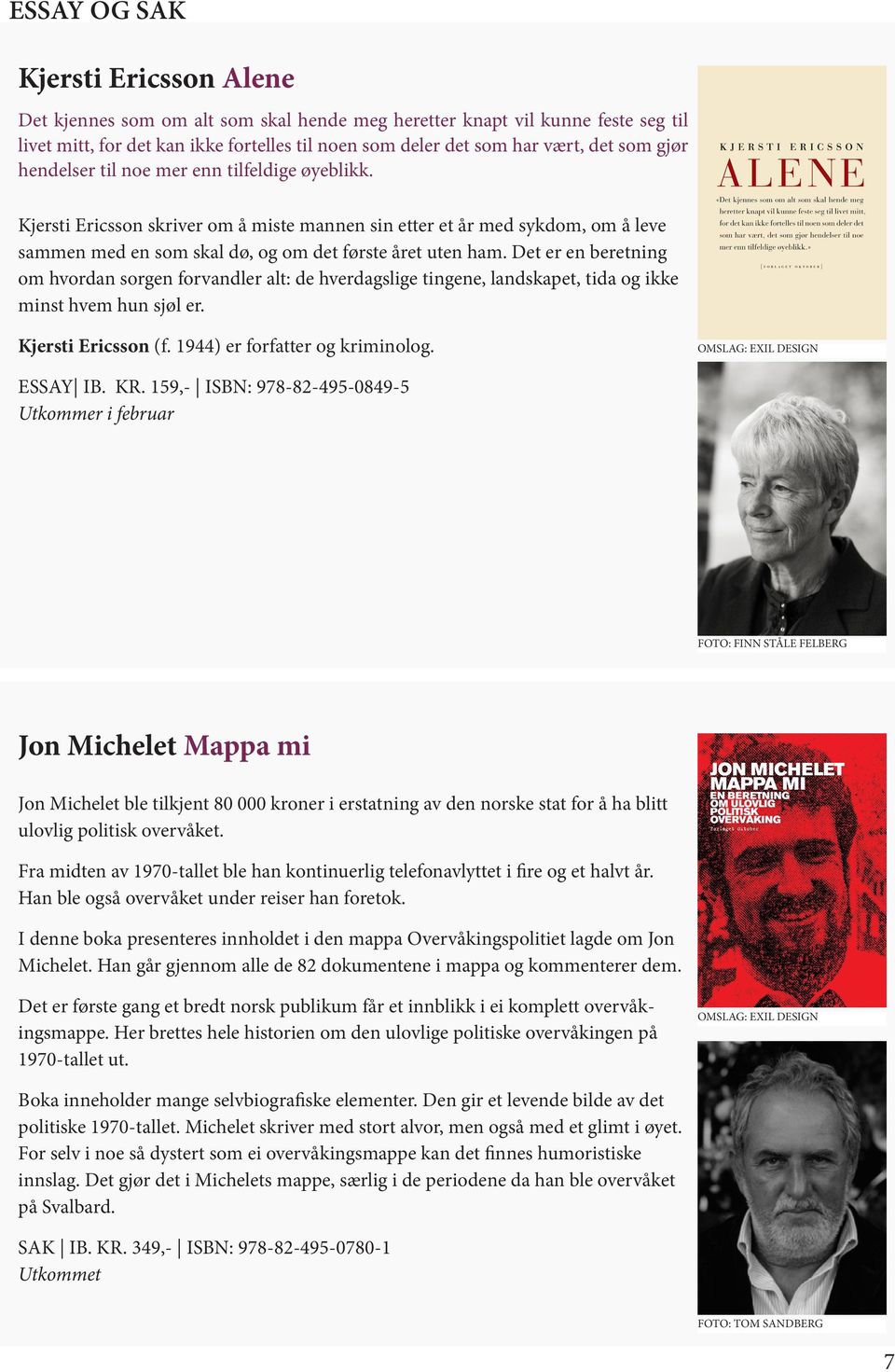 Det er en beretning om hvordan sorgen forvandler alt: de hverdagslige tingene, landskapet, tida og ikke minst hvem hun sjøl er. Kjersti Ericsson (f. 1944) er forfatter og kriminolog.