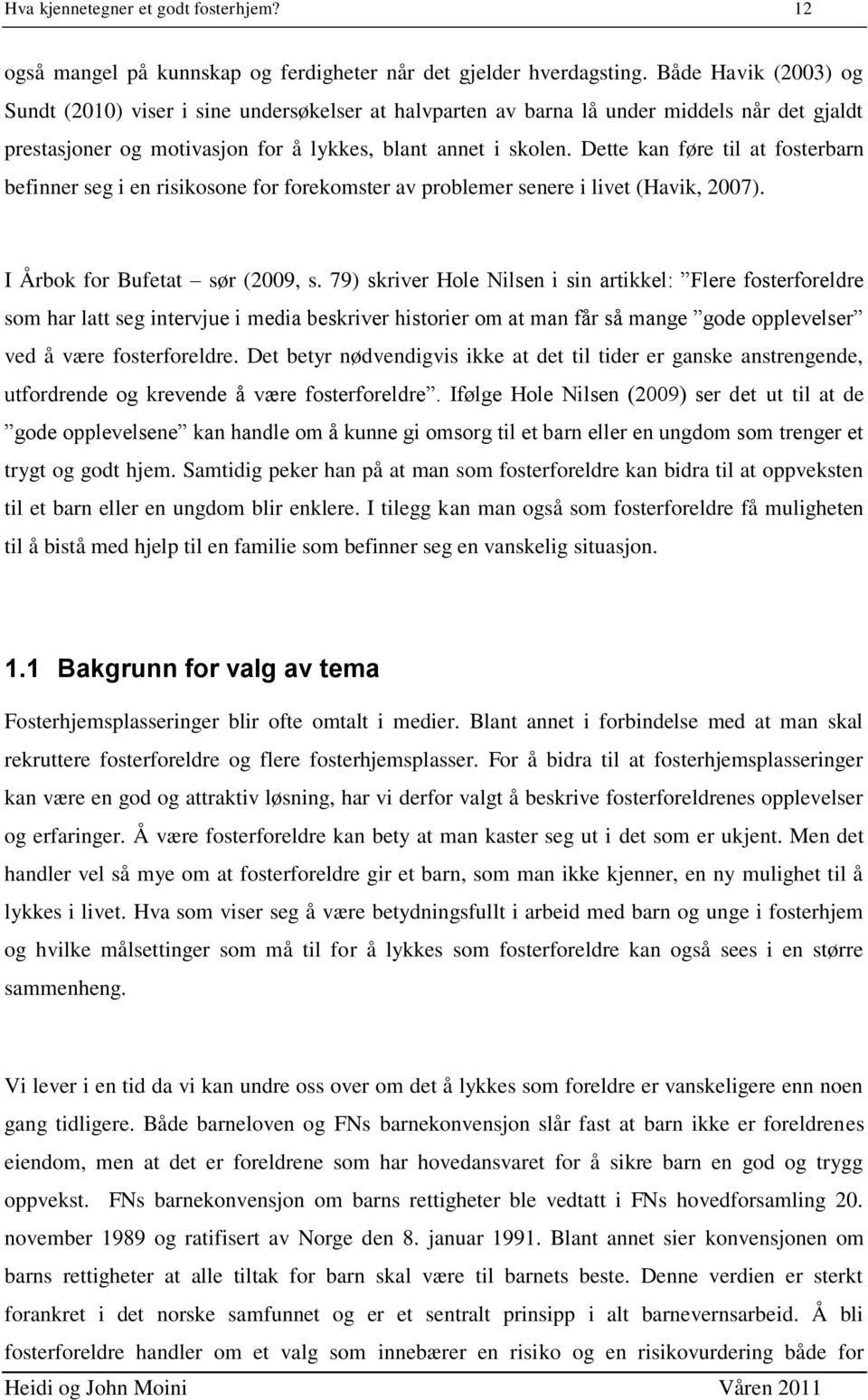 Dette kan føre til at fosterbarn befinner seg i en risikosone for forekomster av problemer senere i livet (Havik, 2007). I Årbok for Bufetat sør (2009, s.