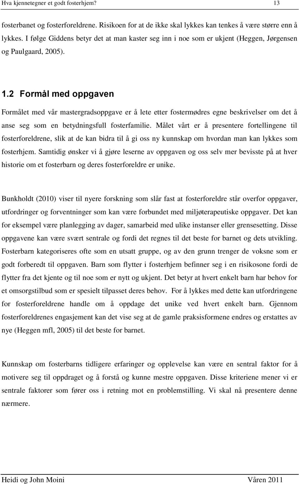 2 Formål med oppgaven Formålet med vår mastergradsoppgave er å lete etter fostermødres egne beskrivelser om det å anse seg som en betydningsfull fosterfamilie.