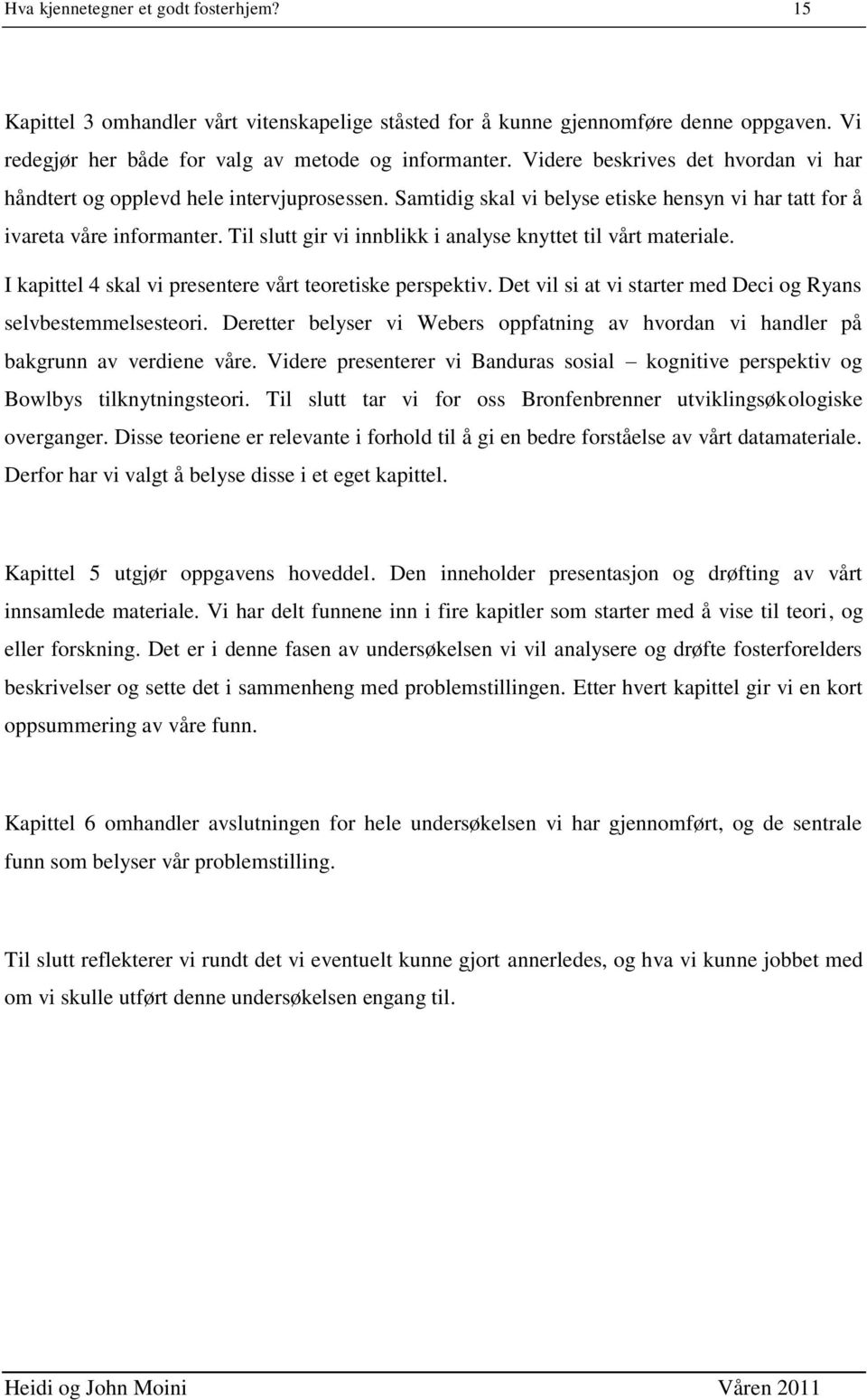 Til slutt gir vi innblikk i analyse knyttet til vårt materiale. I kapittel 4 skal vi presentere vårt teoretiske perspektiv. Det vil si at vi starter med Deci og Ryans selvbestemmelsesteori.