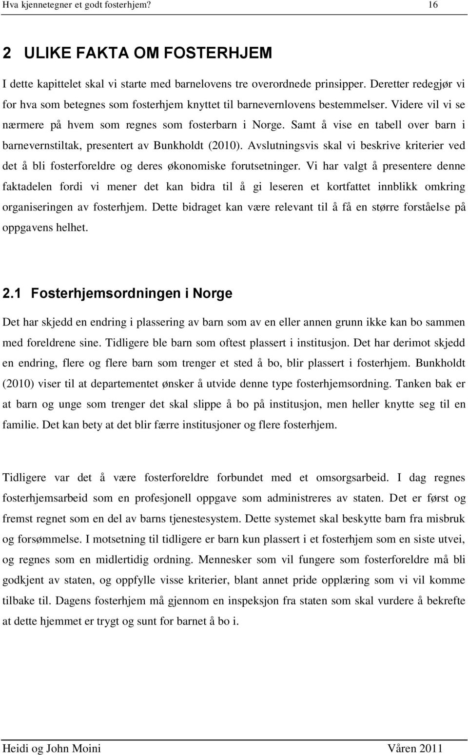 Samt å vise en tabell over barn i barnevernstiltak, presentert av Bunkholdt (2010). Avslutningsvis skal vi beskrive kriterier ved det å bli fosterforeldre og deres økonomiske forutsetninger.