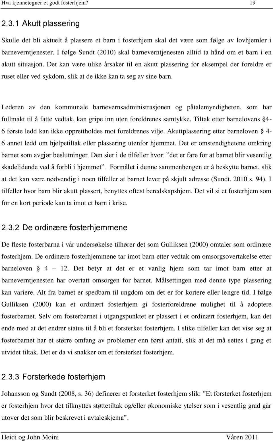 Det kan være ulike årsaker til en akutt plassering for eksempel der foreldre er ruset eller ved sykdom, slik at de ikke kan ta seg av sine barn.