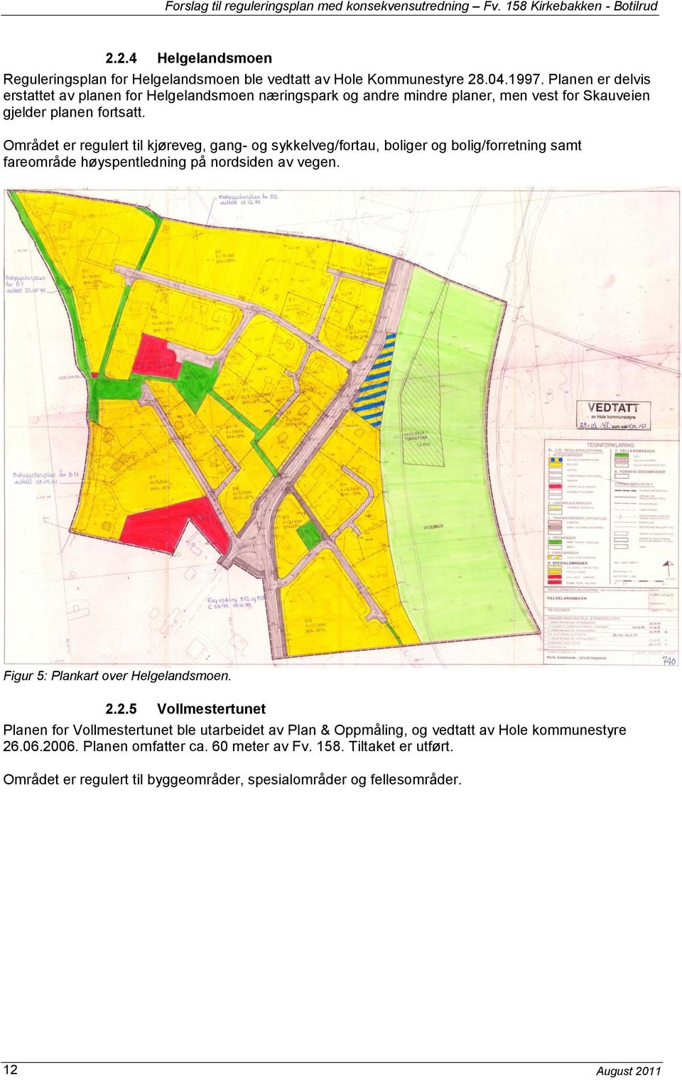 Området er regulert til kjøreveg, gang- og sykkelveg/fortau, boliger og bolig/forretning samt fareområde høyspentledning på nordsiden av vegen.