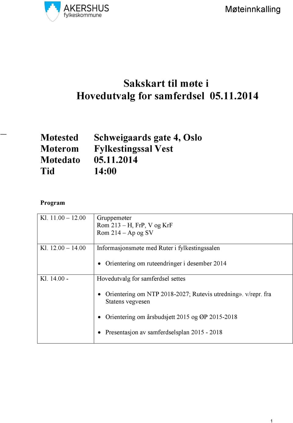 00 Gruppemøter Rom 213 H, FrP, V og KrF Rom 214 Ap og SV Informasjonsmøte med Ruter i fylkestingssalen Orientering om ruteendringer i