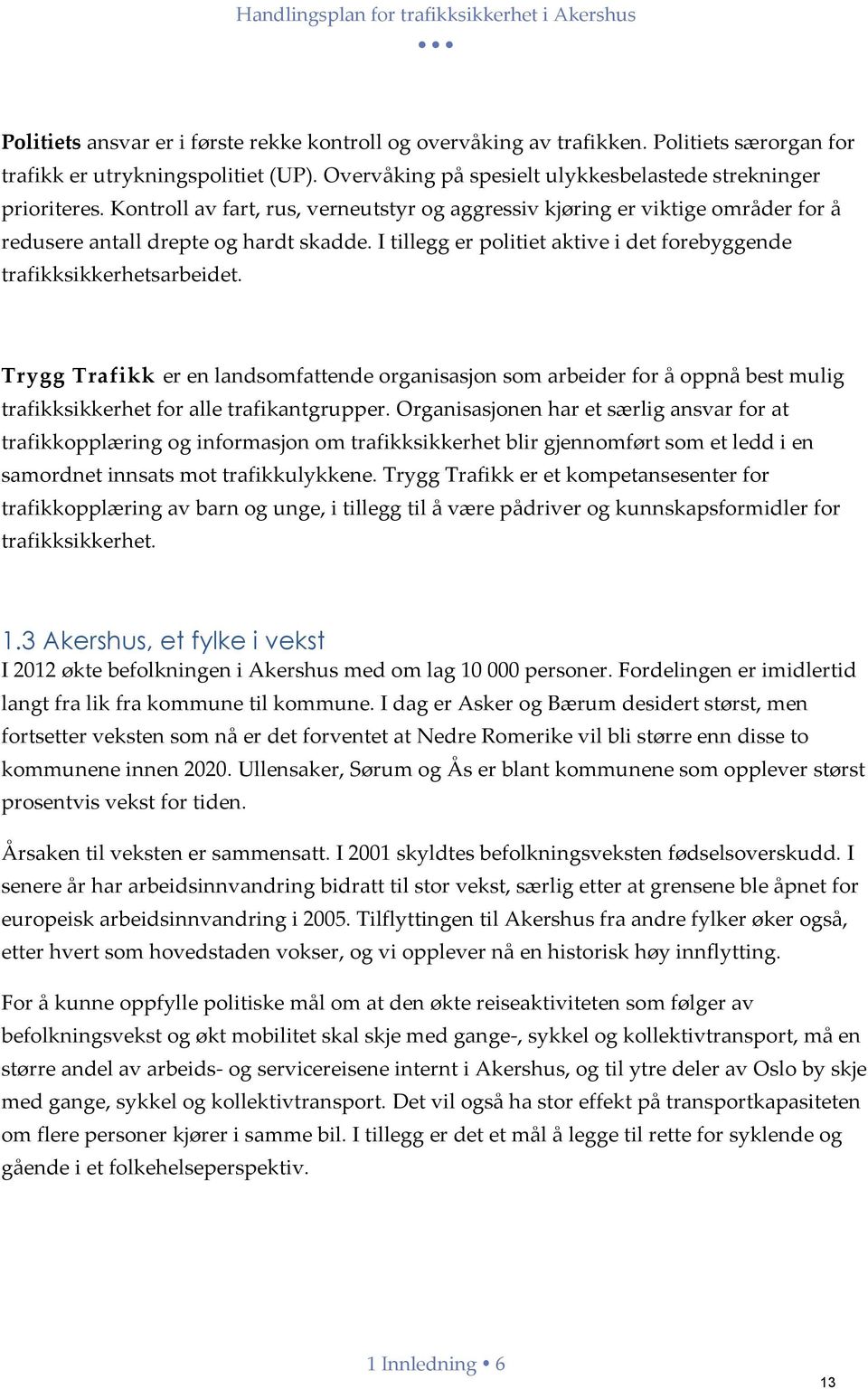 I tillegg er politiet aktive i det forebyggende trafikksikkerhetsarbeidet.