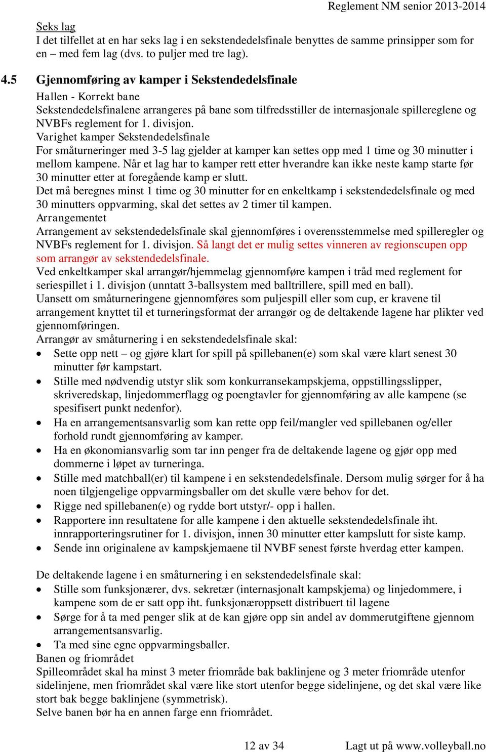 Varighet kamper Sekstendedelsfinale For småturneringer med 3-5 lag gjelder at kamper kan settes opp med 1 time og 30 minutter i mellom kampene.