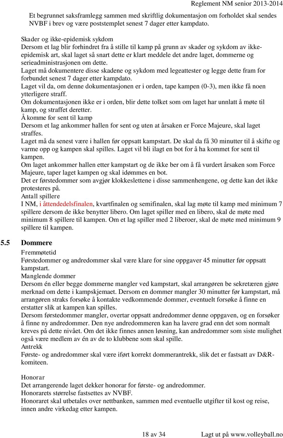 dommerne og serieadministrasjonen om dette. Laget må dokumentere disse skadene og sykdom med legeattester og legge dette fram for forbundet senest 7 dager etter kampdato.