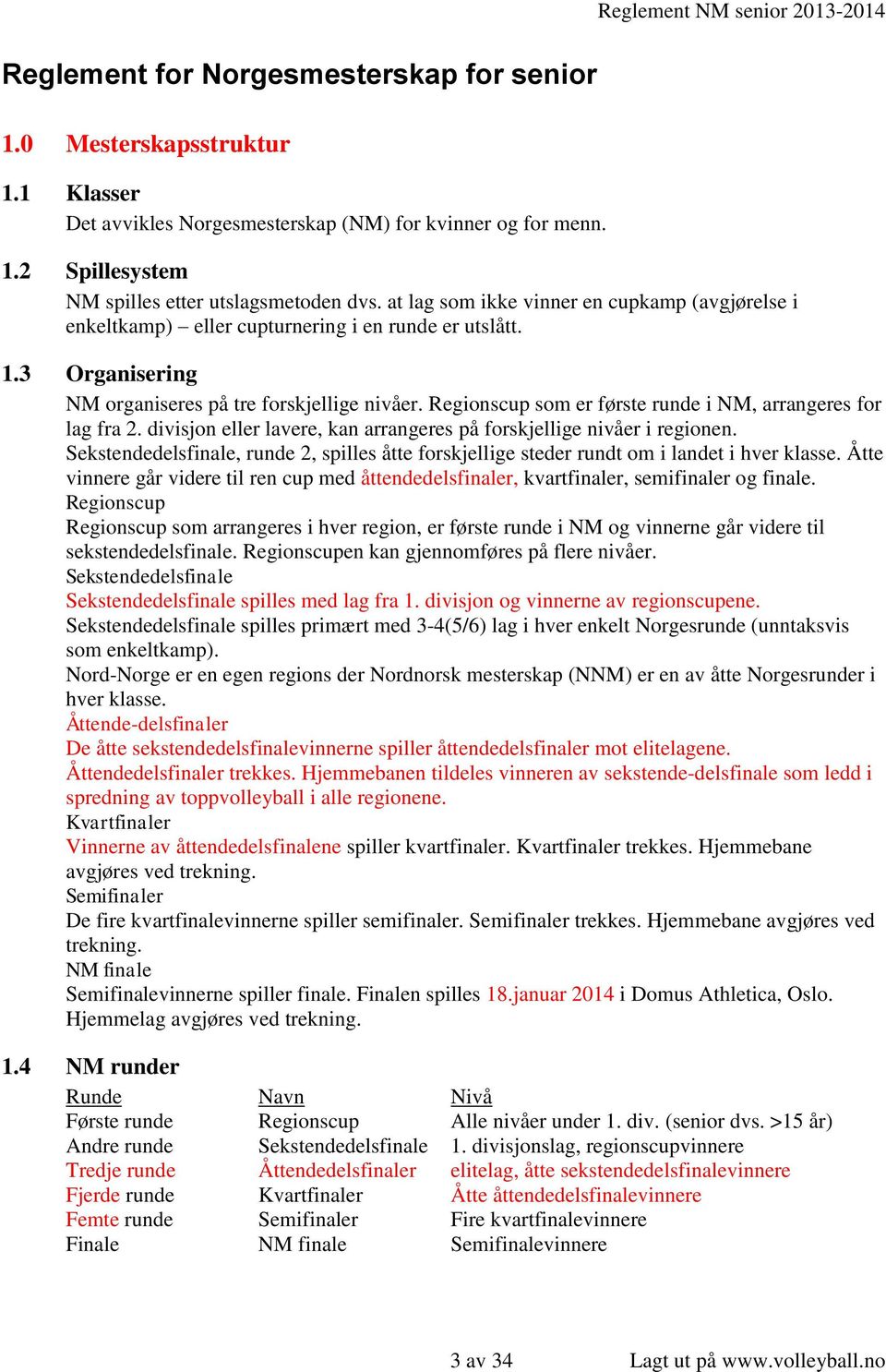 3 Organisering NM organiseres på tre forskjellige nivåer. Regionscup som er første runde i NM, arrangeres for lag fra 2. divisjon eller lavere, kan arrangeres på forskjellige nivåer i regionen.