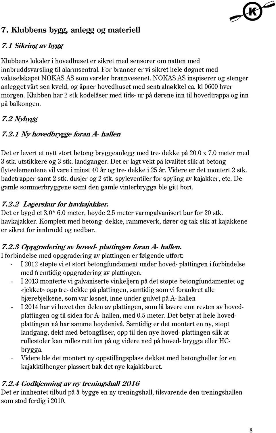 kl 0600 hver morgen. Klubben har 2 stk kodelåser med tids- ur på dørene inn til hovedtrappa og inn på balkongen. 7.2 Nybygg 7.2.1 Ny hovedbrygge foran A- hallen Det er levert et nytt stort betong bryggeanlegg med tre- dekke på 20.