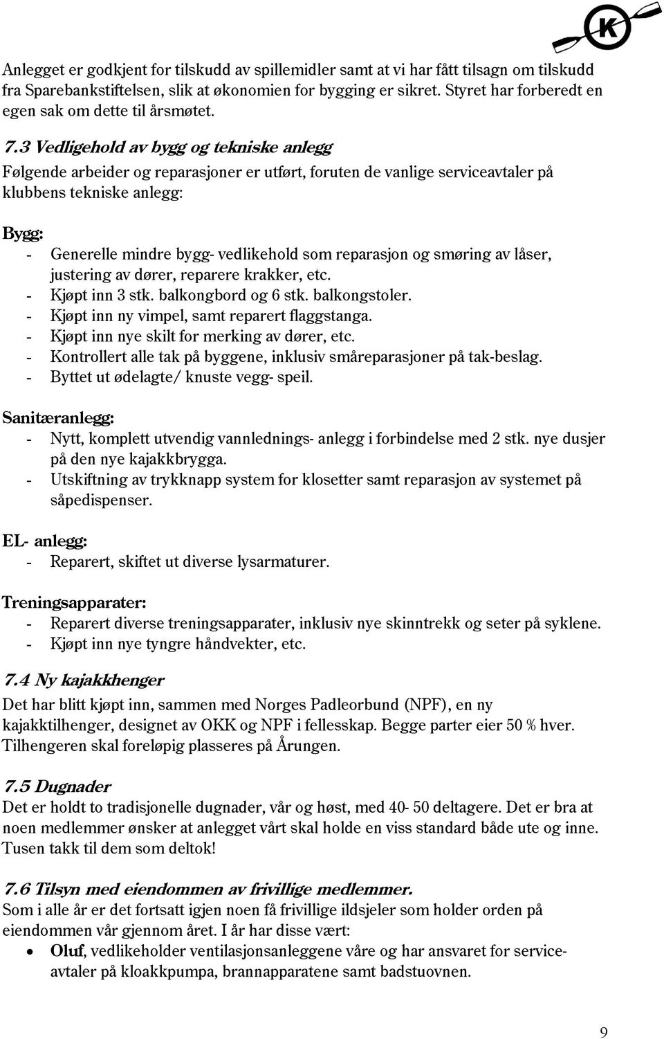 3 Vedligehold av bygg og tekniske anlegg Følgende arbeider og reparasjoner er utført, foruten de vanlige serviceavtaler på klubbens tekniske anlegg: Bygg: - Generelle mindre bygg- vedlikehold som