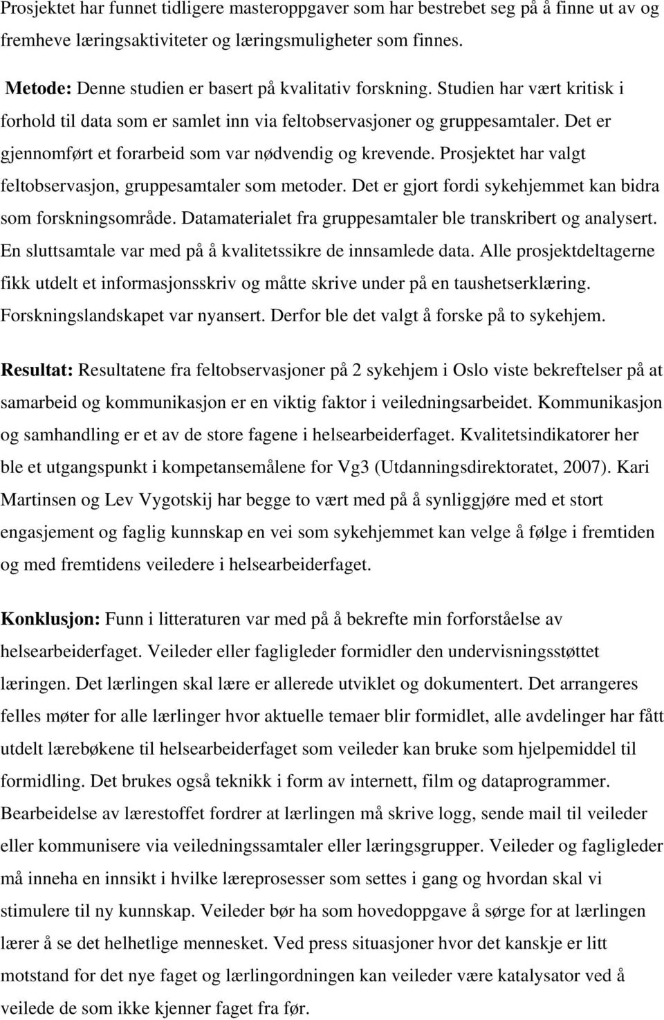 Det er gjennomført et forarbeid som var nødvendig og krevende. Prosjektet har valgt feltobservasjon, gruppesamtaler som metoder. Det er gjort fordi sykehjemmet kan bidra som forskningsområde.