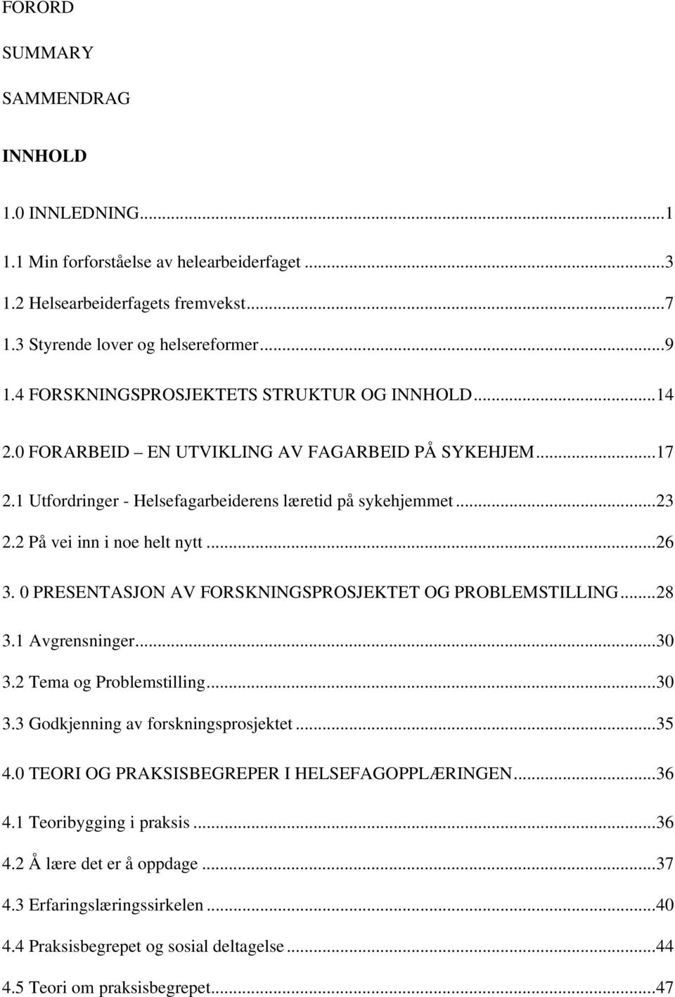 2 På vei inn i noe helt nytt... 26 3. 0 PRESENTASJON AV FORSKNINGSPROSJEKTET OG PROBLEMSTILLING... 28 3.1 Avgrensninger... 30 3.2 Tema og Problemstilling... 30 3.3 Godkjenning av forskningsprosjektet.