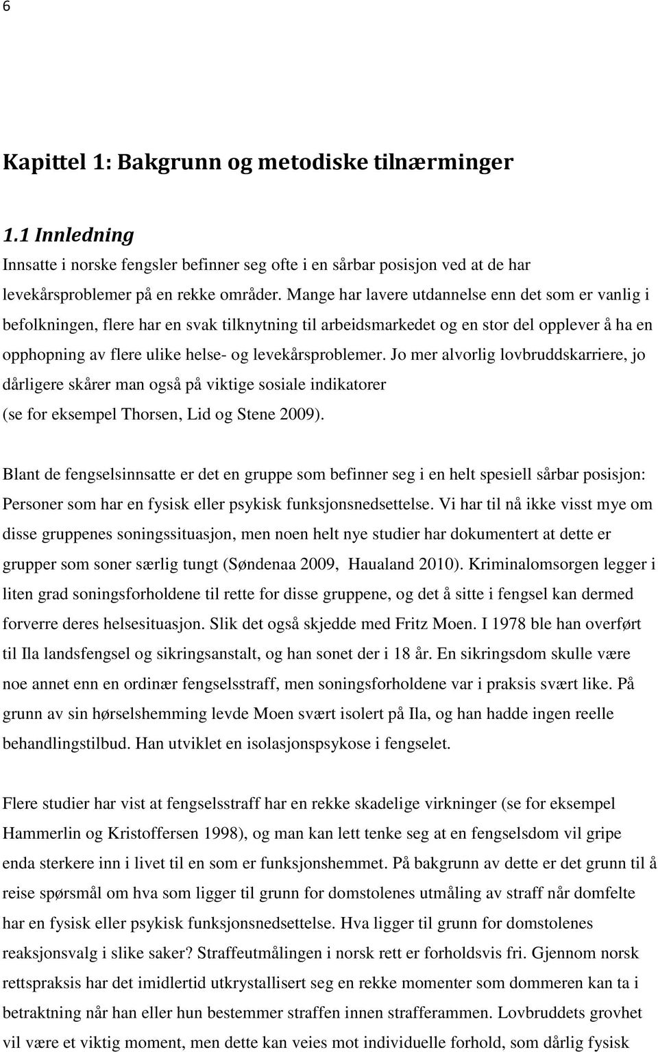 levekårsproblemer. Jo mer alvorlig lovbruddskarriere, jo dårligere skårer man også på viktige sosiale indikatorer (se for eksempel Thorsen, Lid og Stene 2009).