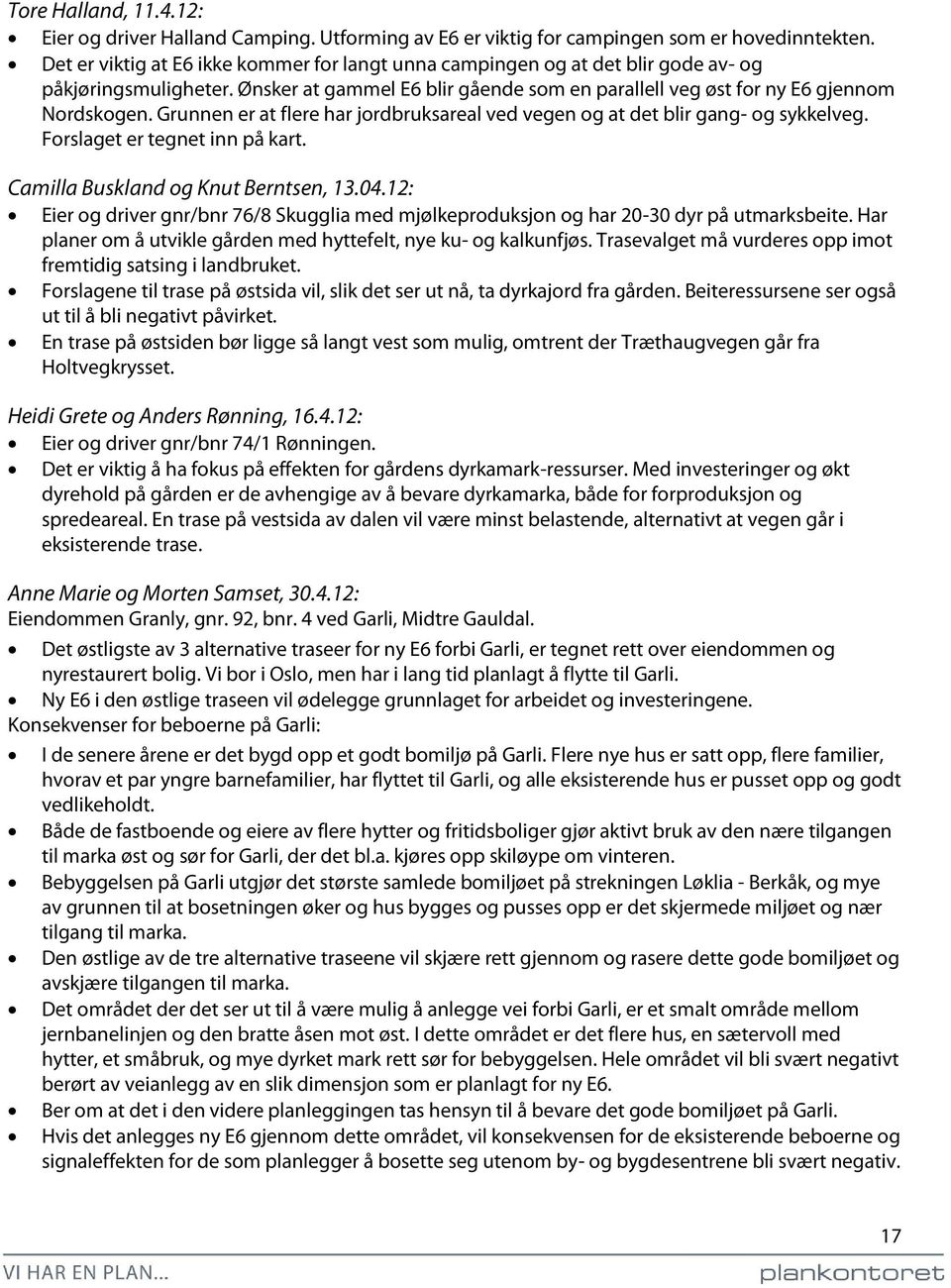 Grunnen er at flere har jordbruksareal ved vegen og at det blir gang- og sykkelveg. Forslaget er tegnet inn på kart. Camilla Buskland og Knut Berntsen, 13.04.