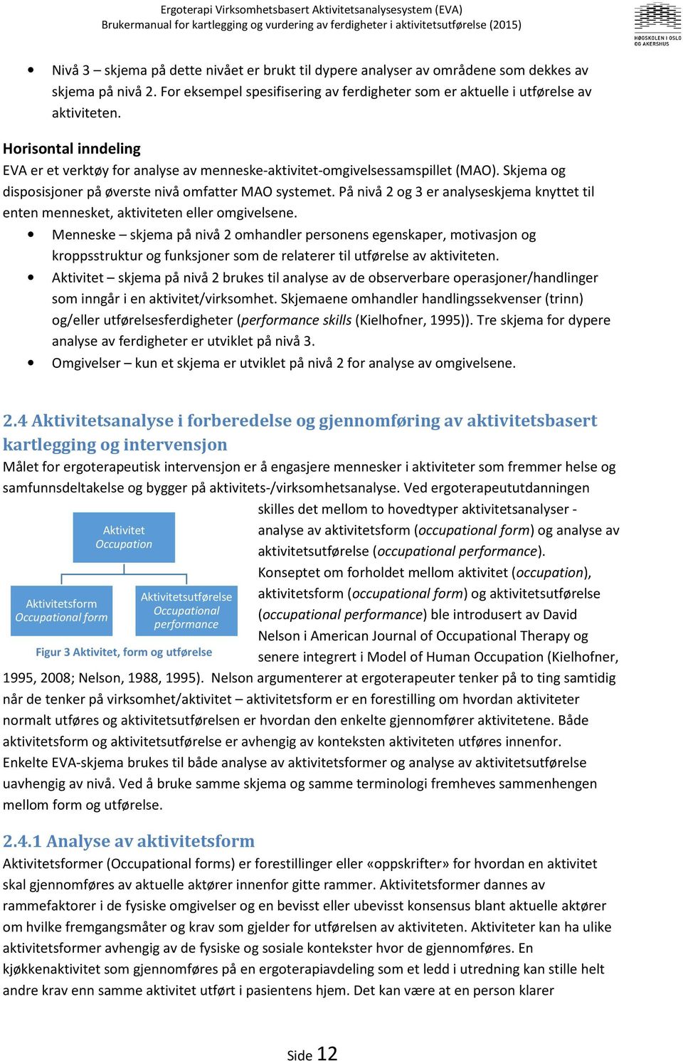 På nivå 2 og 3 er analyseskjema knyttet til enten mennesket, aktiviteten eller omgivelsene.