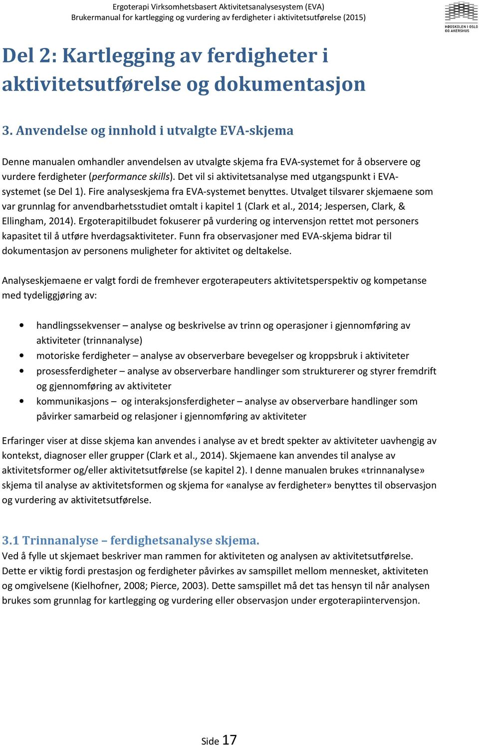 Det vil si aktivitetsanalyse med utgangspunkt i EVAsystemet (se Del 1). Fire analyseskjema fra EVA-systemet benyttes.