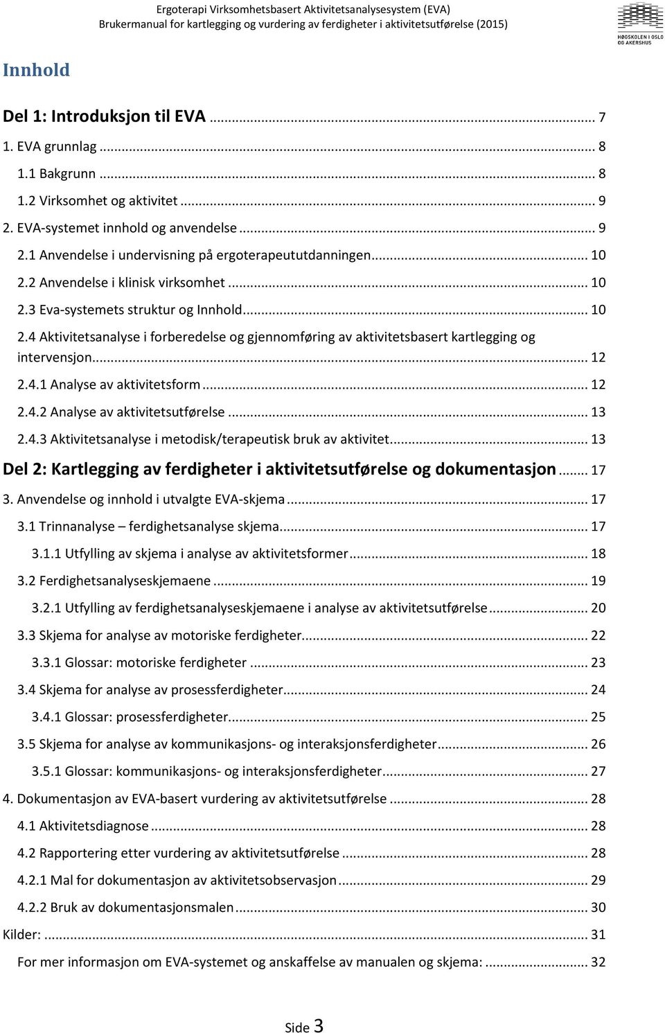 4.1 Analyse av aktivitetsform... 12 2.4.2 Analyse av aktivitetsutførelse... 13 2.4.3 Aktivitetsanalyse i metodisk/terapeutisk bruk av aktivitet.