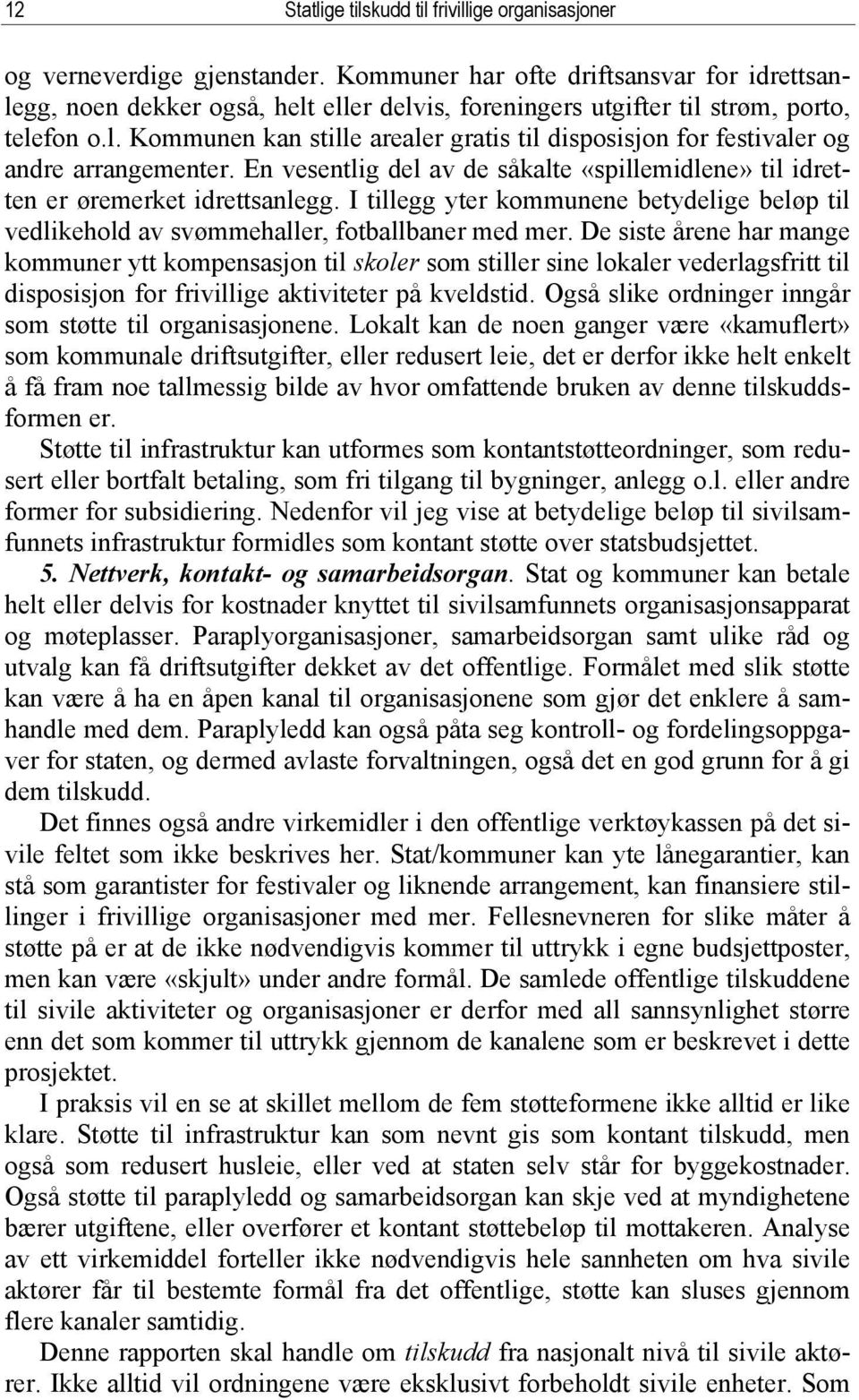 En vesentlig del av de såkalte «spillemidlene» til idretten er øremerket idrettsanlegg. I tillegg yter kommunene betydelige beløp til vedlikehold av svømmehaller, fotballbaner med mer.