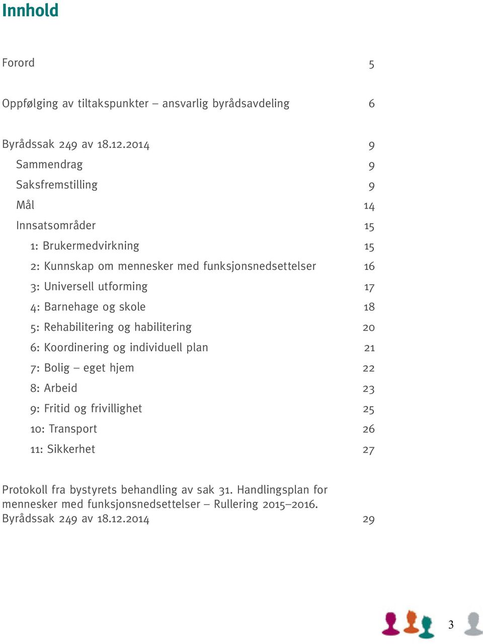 Universell utforming 17 4: Barnehage og skole 18 5: Rehabilitering og habilitering 20 6: Koordinering og individuell plan 21 7: Bolig eget hjem 22 8: