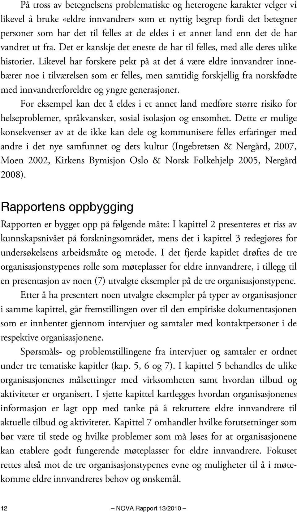 Likevel har forskere pekt på at det å være eldre innvandrer innebærer noe i tilværelsen som er felles, men samtidig forskjellig fra norskfødte med innvandrerforeldre og yngre generasjoner.