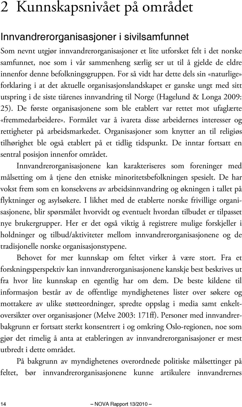 For så vidt har dette dels sin «naturlige» forklaring i at det aktuelle organisasjonslandskapet er ganske ungt med sitt utspring i de siste tiårenes innvandring til Norge (Hagelund & Longa 2009: 25).