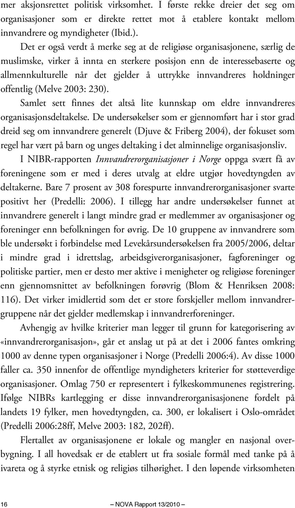 innvandreres holdninger offentlig (Melve 2003: 230). Samlet sett finnes det altså lite kunnskap om eldre innvandreres organisasjonsdeltakelse.