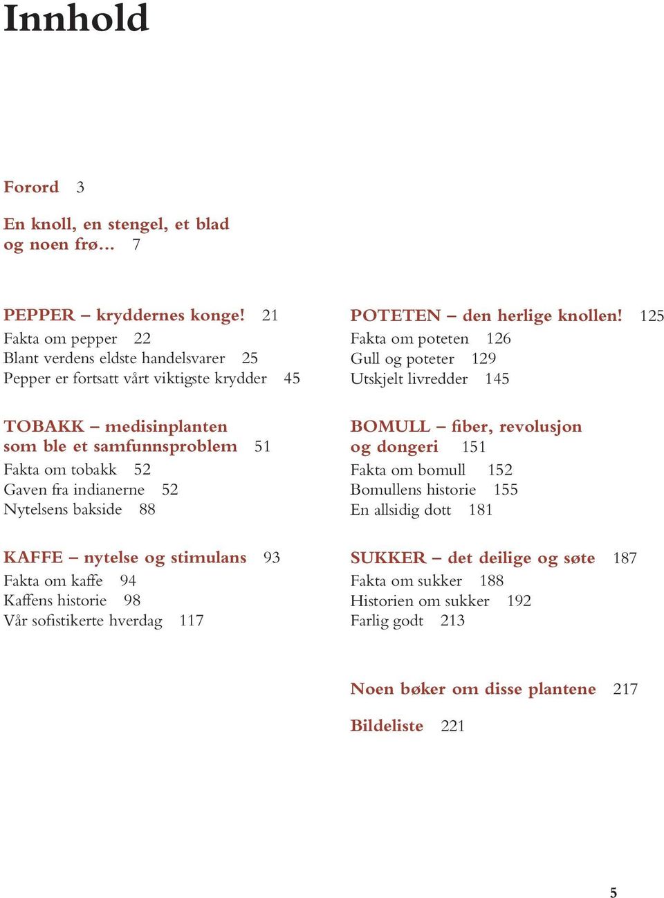 indianerne 52 Nytelsens bakside 88 Kaffe nytelse og stimulans 93 Fakta om kaffe 94 Kaffens historie 98 Vår sofistikerte hverdag 117 Poteten den herlige knollen!