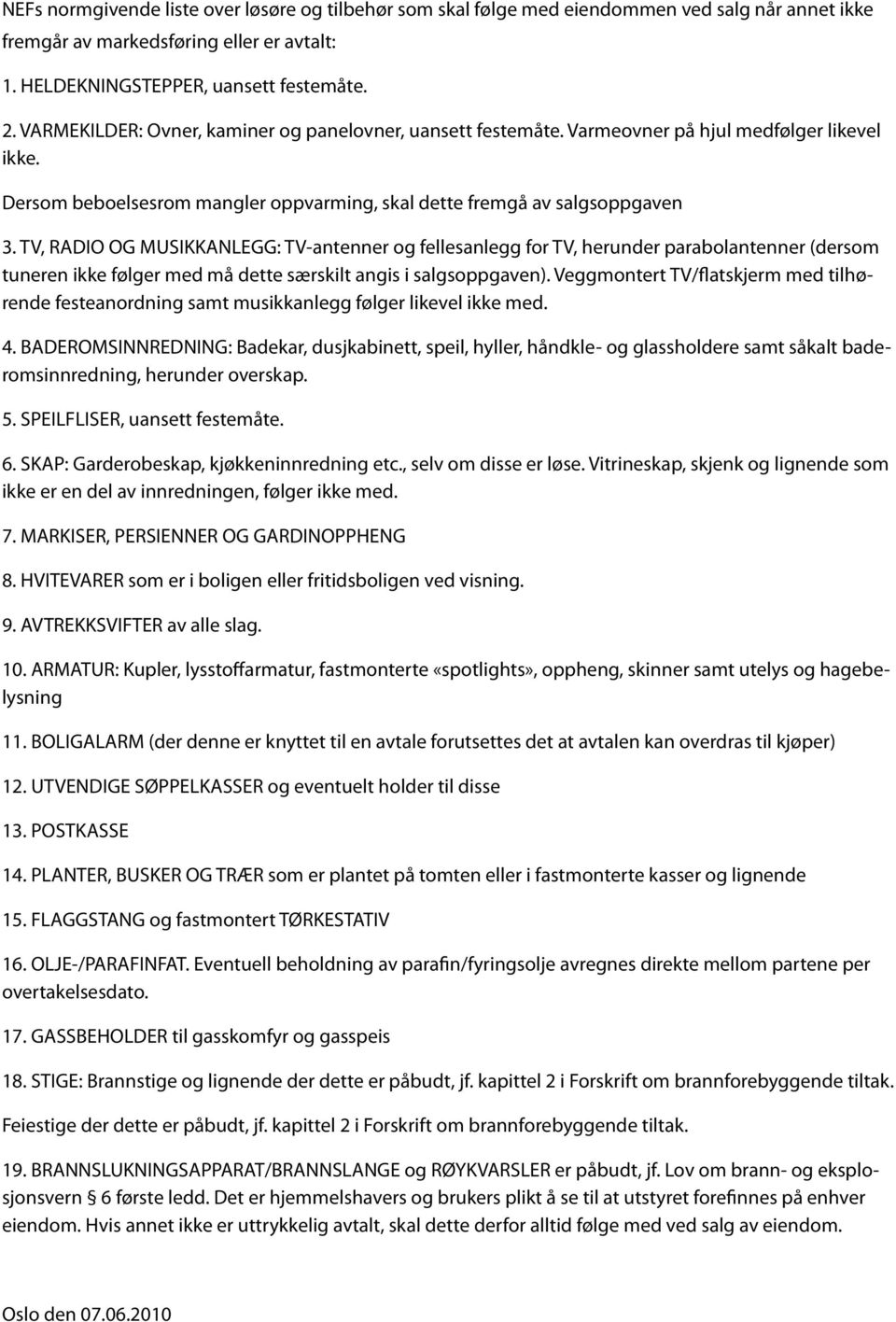 TV, RADIO OG MUSIKKANLEGG: TV-antenner og fellesanlegg for TV, herunder parabolantenner (dersom tuneren ikke følger med må dette særskilt angis i salgsoppgaven).