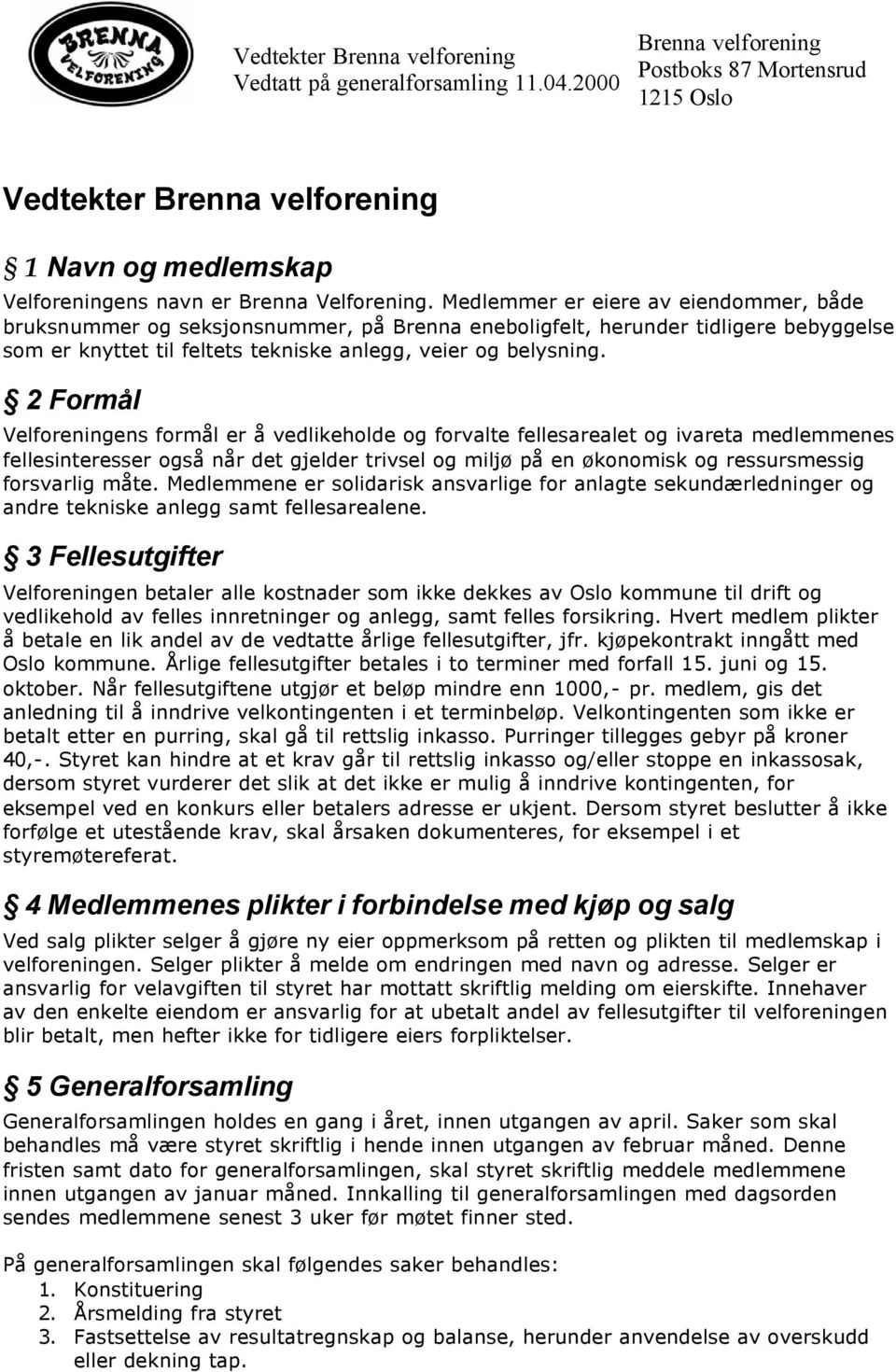 Medlemmer er eiere av eiendommer, både bruksnummer og seksjonsnummer, på Brenna eneboligfelt, herunder tidligere bebyggelse som er knyttet til feltets tekniske anlegg, veier og belysning.