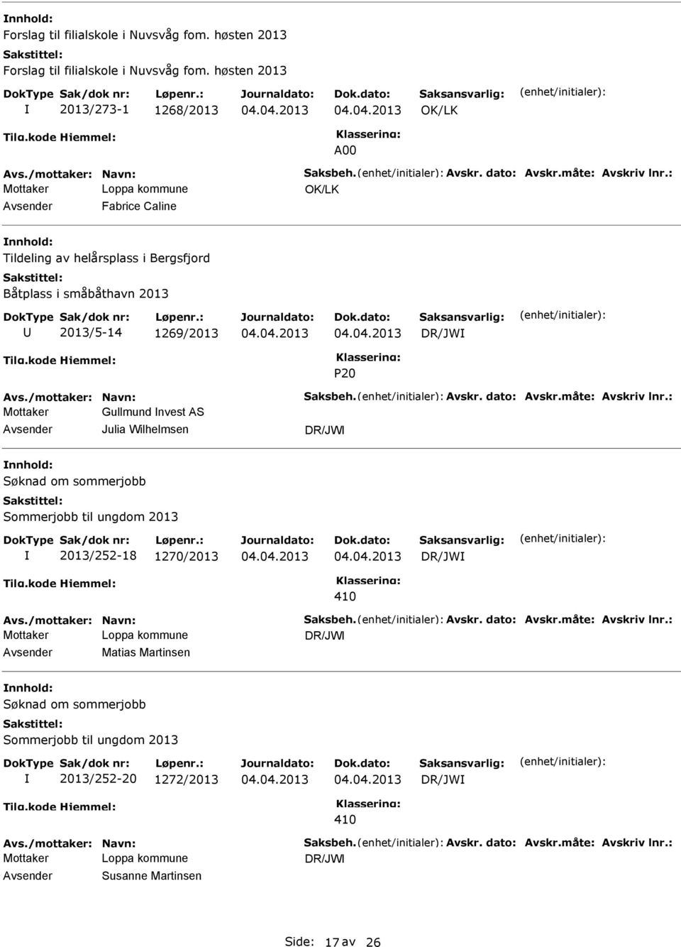 måte: Avskriv lnr.: Mottaker Gullmund nvest AS Avsender Julia Wilhelmsen DR/JW nnhold: 2013/252-18 1270/2013 DR/JW Avs./mottaker: Navn: Saksbeh. Avskr. dato: Avskr.måte: Avskriv lnr.: DR/JW Avsender Matias Martinsen nnhold: 2013/252-20 1272/2013 DR/JW Avs.