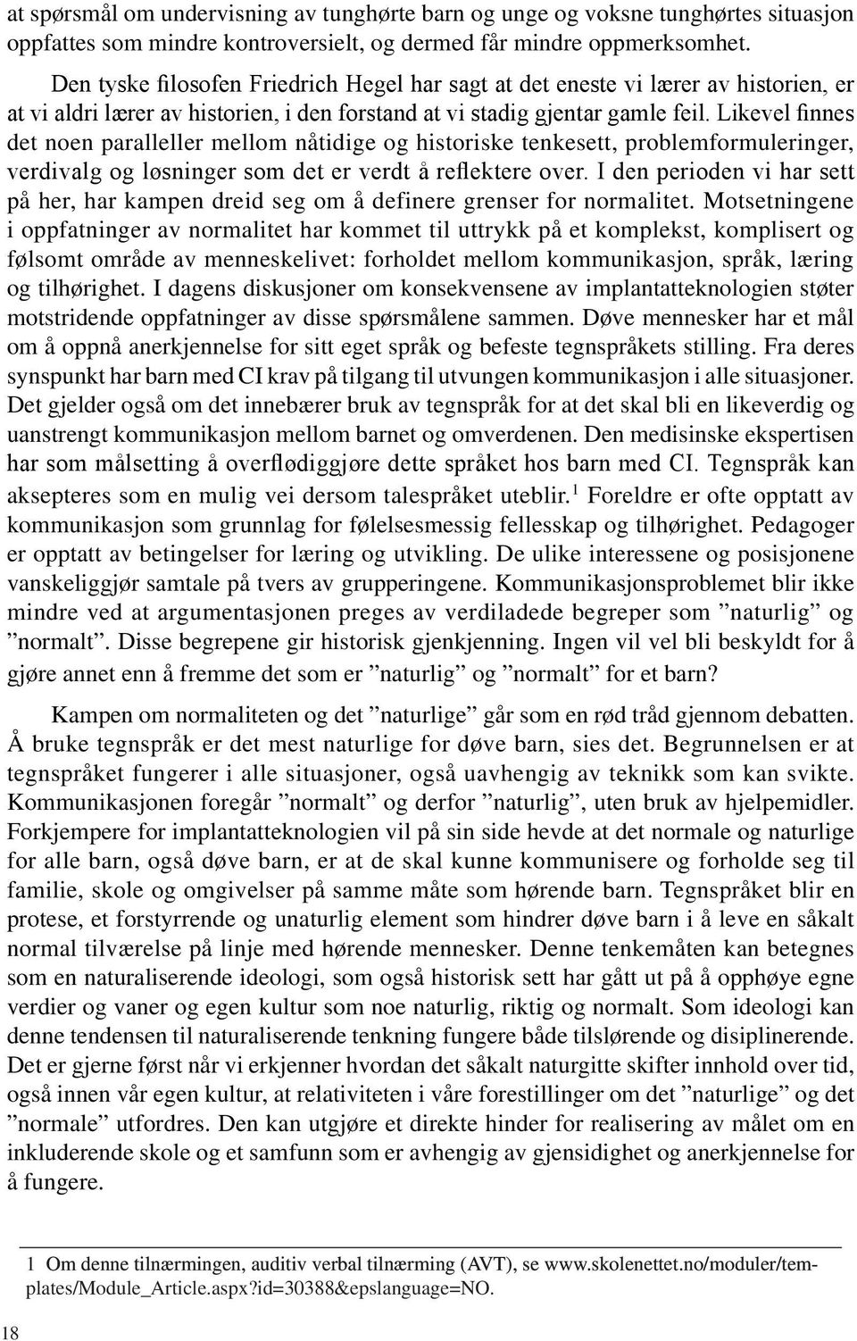 Likevel finnes det noen paralleller mellom nåtidige og historiske tenkesett, problemformuleringer, verdivalg og løsninger som det er verdt å reflektere over.