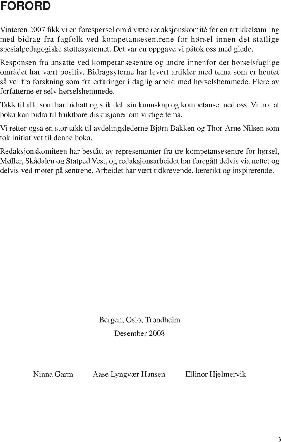 Bidragsyterne har levert artikler med tema som er hentet så vel fra forskning som fra erfaringer i daglig arbeid med hørselshemmede. Flere av forfatterne er selv hørselshemmede.