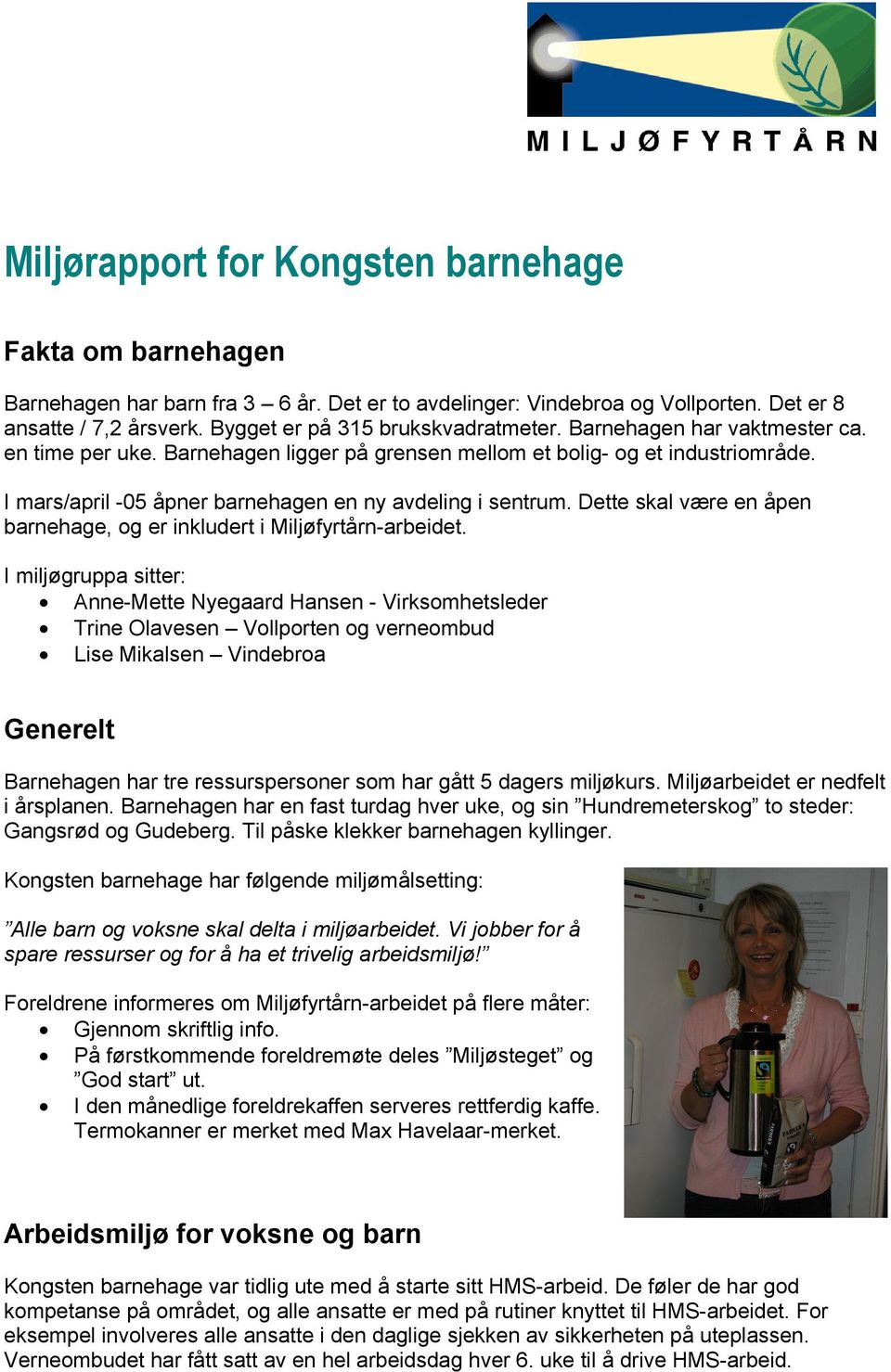 I mars/april -05 åpner barnehagen en ny avdeling i sentrum. Dette skal være en åpen barnehage, og er inkludert i Miljøfyrtårn-arbeidet.