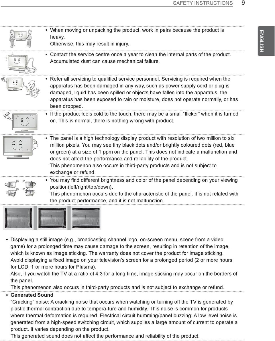 Servicing is required when the apparatus has been damaged in any way, such as power supply cord or plug is damaged, liquid has been spilled or objects have fallen into the apparatus, the apparatus