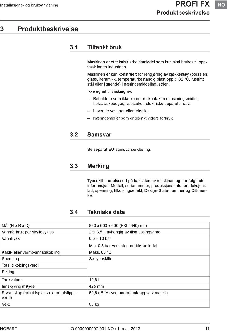 Ikke egnet til vasking av: Beholdere som ikke kommer i kontakt med næringsmidler, f.eks. askebeger, lysestaker, elektriske apparater osv.