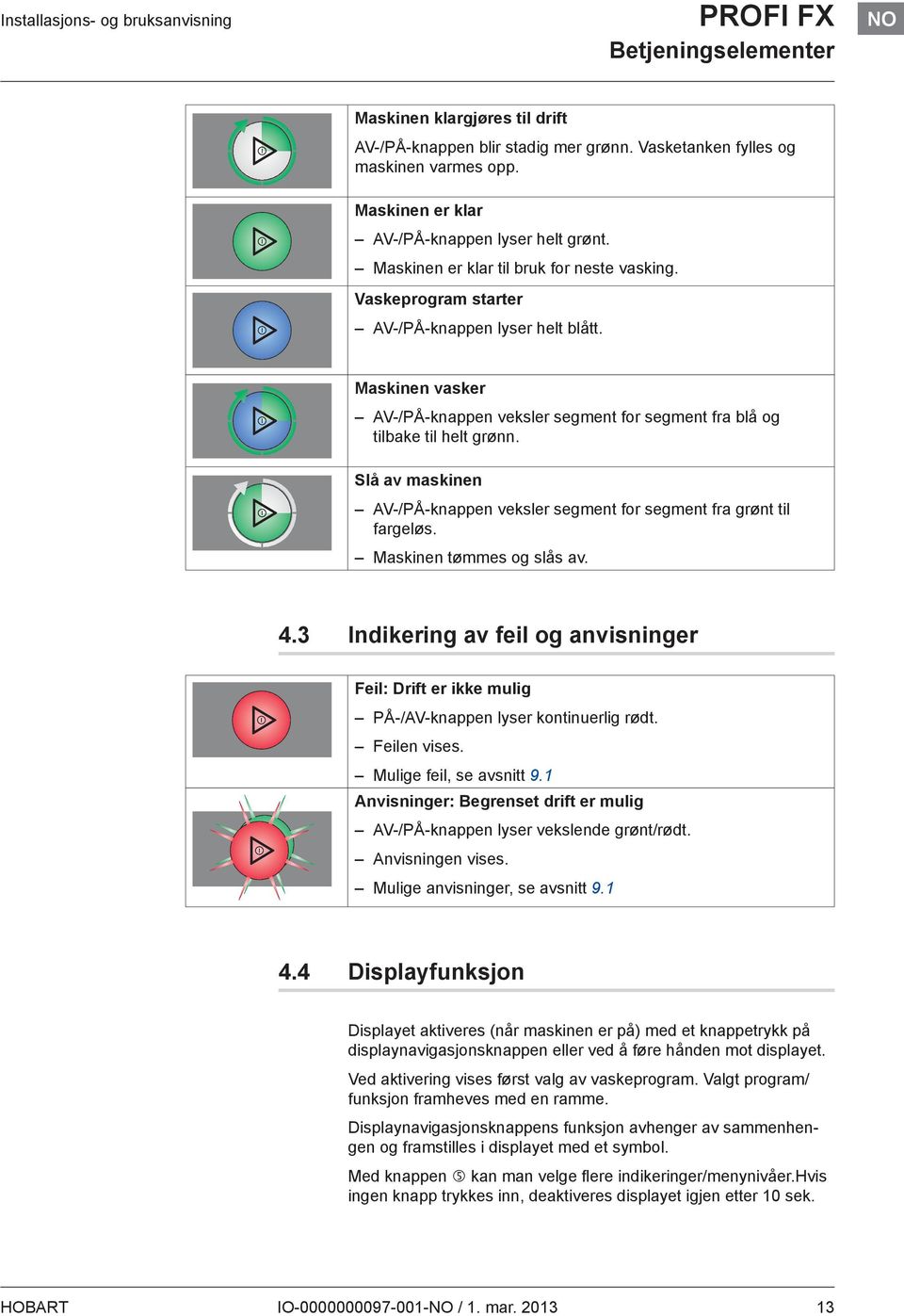 Maskinen vasker AV-/PÅ-knappen veksler segment for segment fra blå og tilbake til helt grønn. Slå av maskinen AV-/PÅ-knappen veksler segment for segment fra grønt til fargeløs.