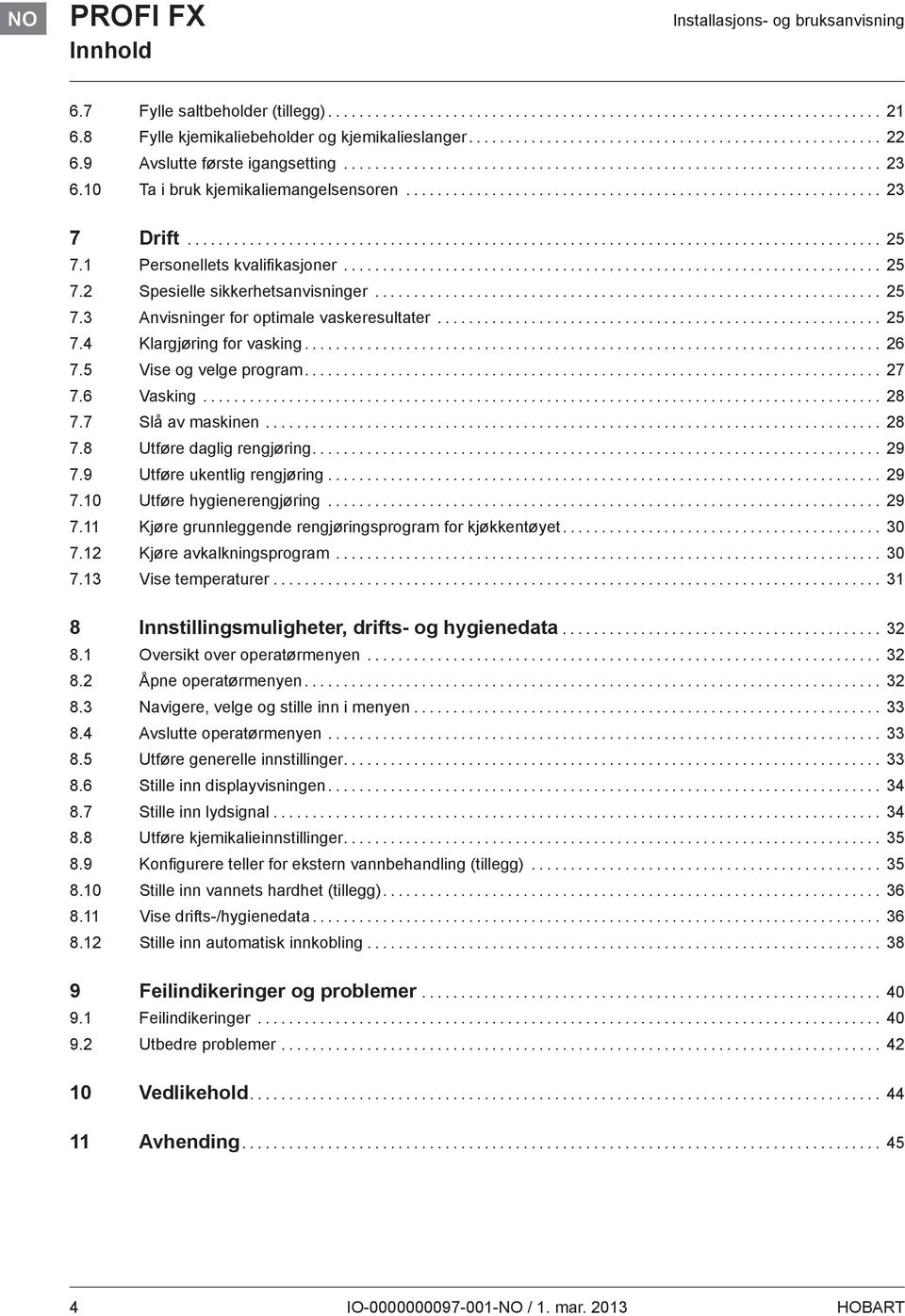 .. 26 7.5 Vise og velge program... 27 7.6 Vasking... 28 7.7 Slå av maskinen... 28 7.8 Utføre daglig rengjøring... 29 7.9 Utføre ukentlig rengjøring... 29 7.10 Utføre hygienerengjøring... 29 7.11 Kjøre grunnleggende rengjøringsprogram for kjøkkentøyet.