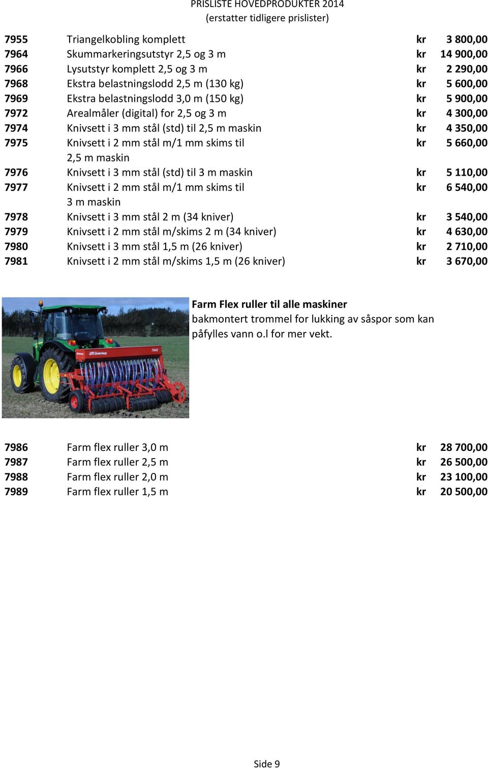 skims til kr 5 660,00 2,5 m maskin 7976 Knivsett i 3 mm stål (std) til 3 m maskin kr 5 110,00 7977 Knivsett i 2 mm stål m/1 mm skims til kr 6 540,00 3 m maskin 7978 Knivsett i 3 mm stål 2 m (34