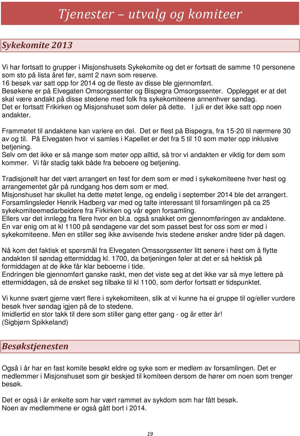 Opplegget er at det skal være andakt på disse stedene med folk fra sykekomiteene annenhver søndag. Det er fortsatt Frikirken og Misjonshuset som deler på dette.