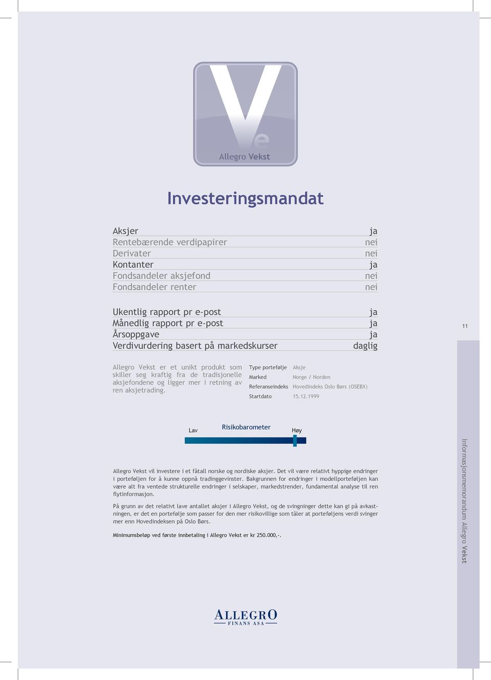 de tradisjonelle aksjefondene og ligger mer i retning av ren aksjetrading. Type portefølje Aksje Marked Norge / Norden Referanseindeks Hovedindeks Oslo Børs (OSEBX) Startdato 15.12.