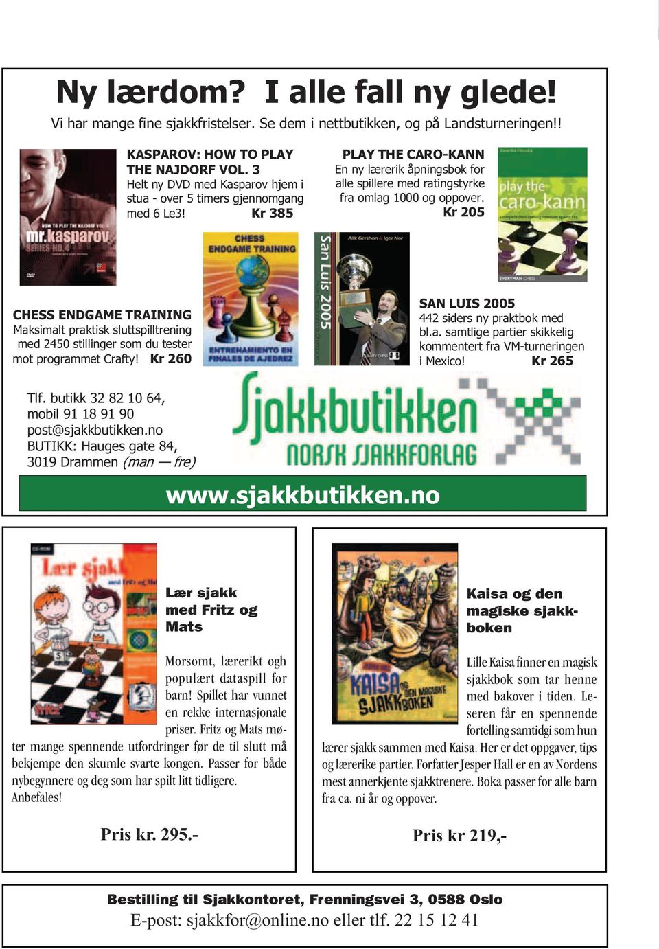 Kr 205 CHESS ENDGAME TRAINING Maksimalt praktisk sluttspilltrening med 2450 stillinger som du tester mot programmet Crafty! Kr 260 SAN LUIS 2005 442 siders ny praktbok med bl.a. samtlige partier skikkelig kommentert fra VM-turneringen i Mexico!