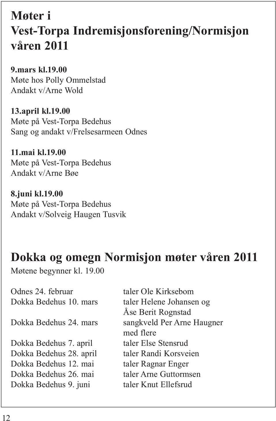 00 Odnes 24. februar Dokka Bedehus 10. mars Dokka Bedehus 24. mars Dokka Bedehus 7. april Dokka Bedehus 28. april Dokka Bedehus 12. mai Dokka Bedehus 26. mai Dokka Bedehus 9.