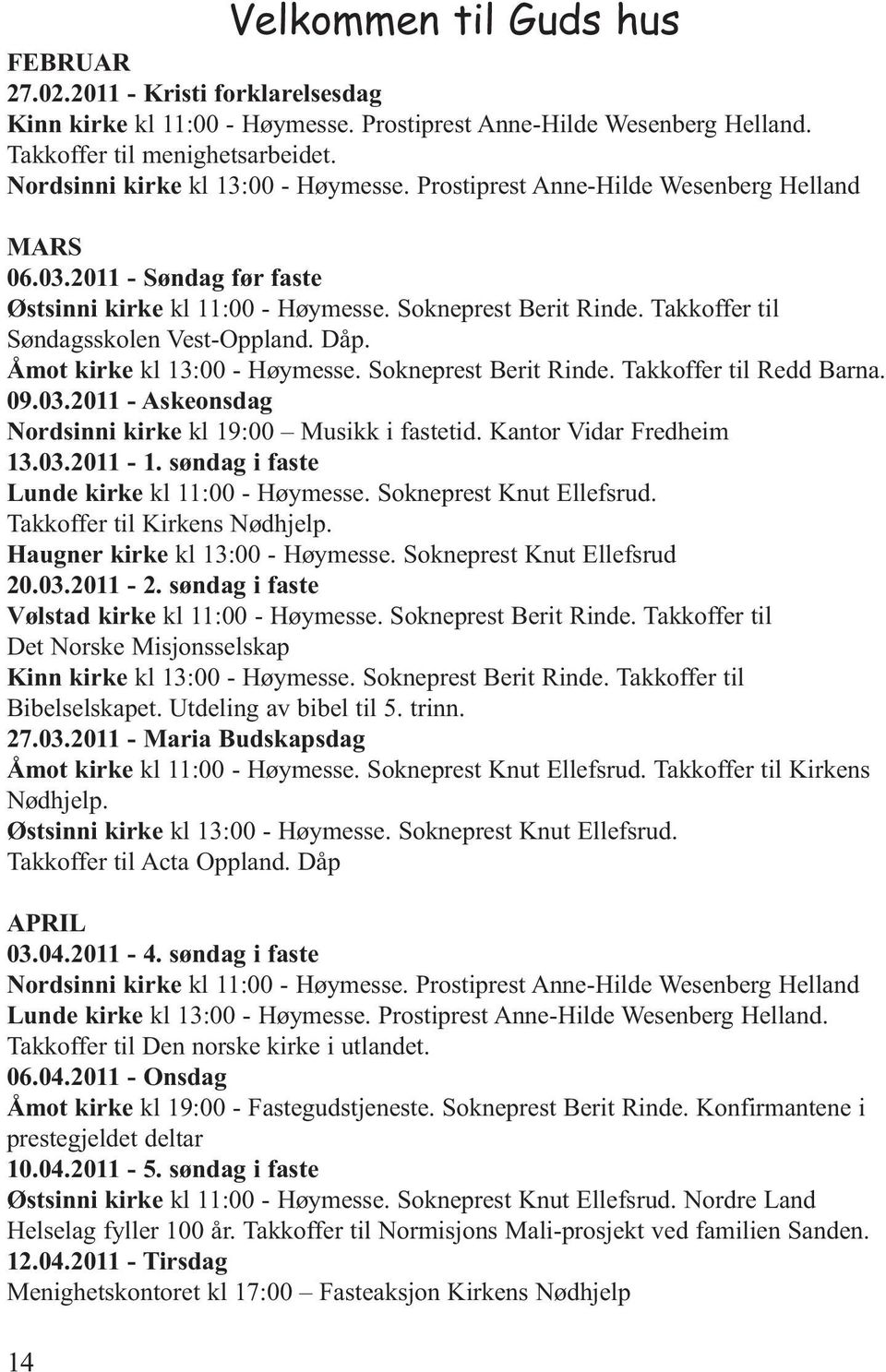 Takkoffer til Søndagsskolen Vest-Oppland. Dåp. Åmot kirke kl 13:00 - Høymesse. Sokneprest Berit Rinde. Takkoffer til Redd Barna. 09.03.2011 - Askeonsdag Nordsinni kirke kl 19:00 Musikk i fastetid.