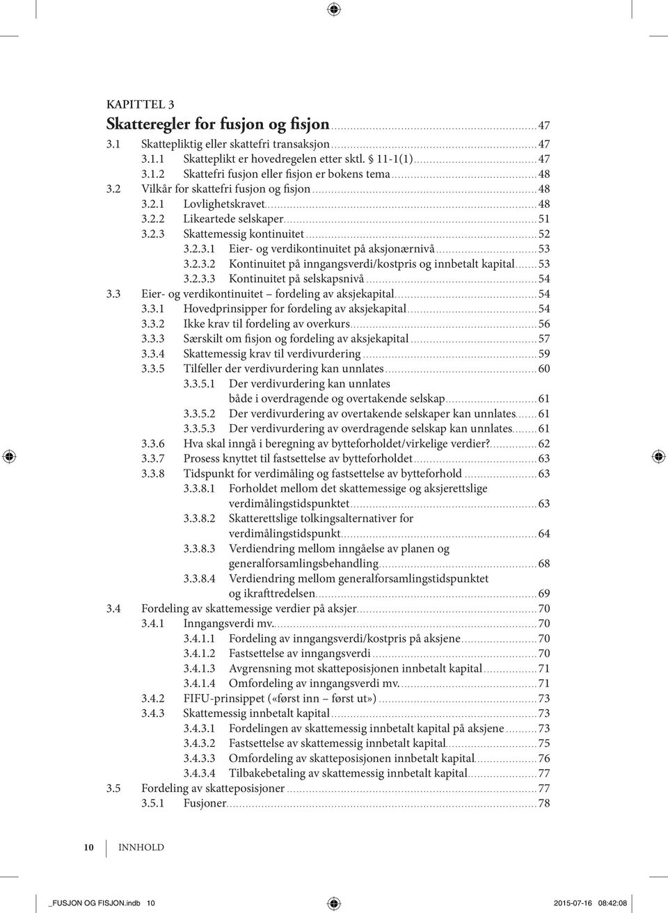 ..53 3.2.3.2 Kontinuitet på inngangsverdi/kostpris og innbetalt kapital...53 3.2.3.3 Kon ti nui tet på selskapsnivå...54 3.3 Eier- og verdikontinuitet for de ling av ak sje ka pi tal...54 3.3.1 Hovedprinsipper for fordeling av aksjekapital.