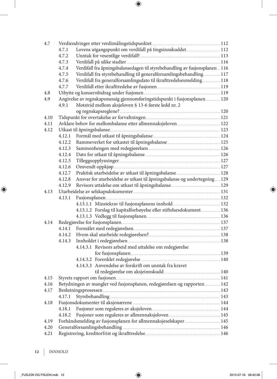 ..118 4.7.7 Ver di fall etter ikraft tre del se av fu sjo nen...119 4.8 Utbytte og konsernbidrag under fusjonen...119 4.9 Angivelse av regnskapsmessig gjennomføringstidspunkt i fusjonsplanen...120 4.