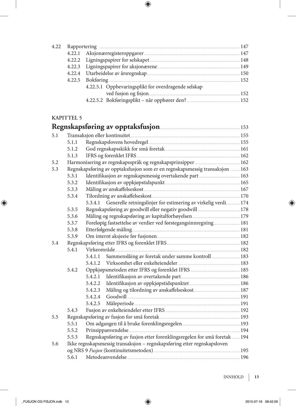 ...152 KAPITTEL 5 Regn skaps fø ring av opp taks fu sjon...153 5.1 Trans ak sjon eller kon ti nui tet...155 5.1.1 Regnskapslovens hovedregel...155 5.1.2 God regn skaps skikk for små fore tak...161 5.