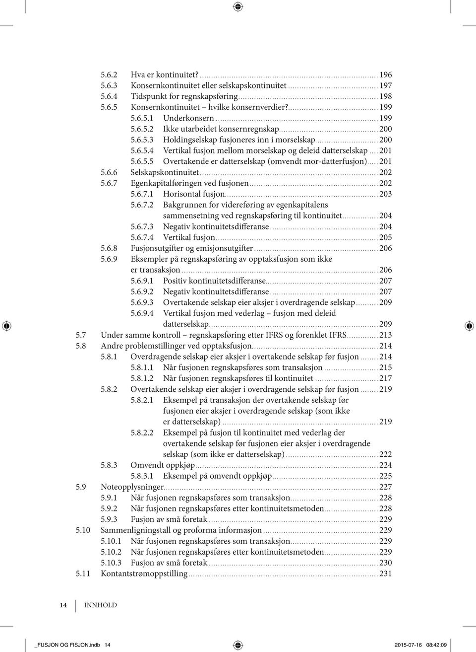 ..201 5.6.6 Selskapskontinuitet...202 5.6.7 Egenkapitalføringen ved fu sjo nen...202 5.6.7.1 Horisontal fusjon...203 5.6.7.2 Bak grun nen for vi de re fø ring av egen ka pi ta lens sam men set ning ved regn skaps fø ring til kon ti nui tet.