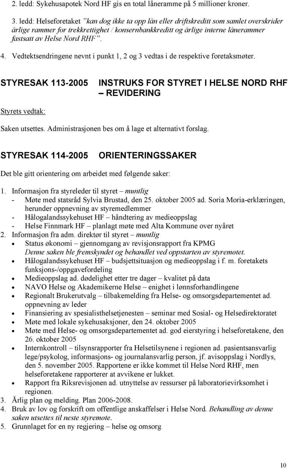 4. Vedtektsendringene nevnt i punkt 1, 2 og 3 vedtas i de respektive foretaksmøter. STYRESAK 113-2005 INSTRUKS FOR STYRET I HELSE NORD RHF REVIDERING Styrets vedtak: Saken utsettes.